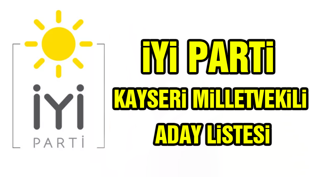 İYİ Parti Kayseri Milletvekili Adayları Kim? 2023 İYİ Parti Kayseri Milletvekili Adayları Tam Liste!
