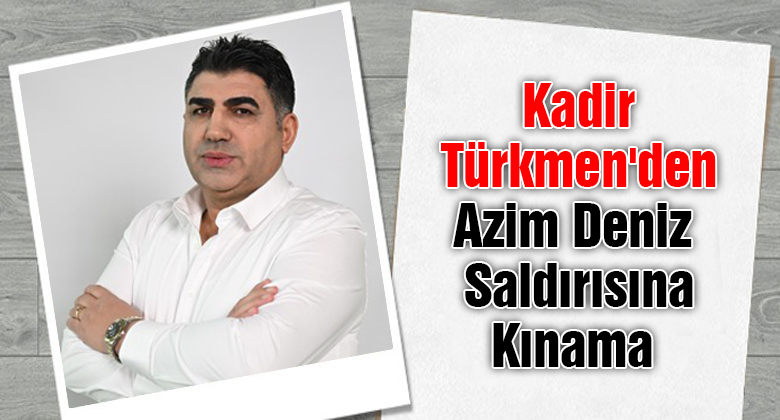 Türkmen'den Gazeteci Azim Deniz Saldırısına Kınama 