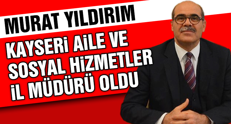 Kayseri'de Sosyal Hizmetler İl Müdürü Mustafa Yıldırım oldu!