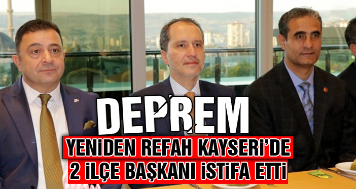 Yeniden Refah Kayseri'de Büyük Kriz ! 2 İlçe Başkanı İstifa Etti