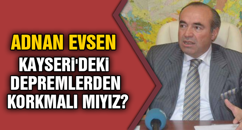 Evsen Açıkladı: Kayseri'deki Depremlerden Korkmalı Mıyız?